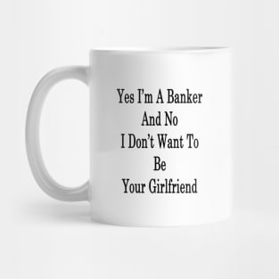 Yes I'm A Banker And No I Don't Want To Be Your Girlfriend Mug